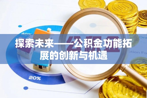 前金探索未来——公积金功能拓展的创新与机遇