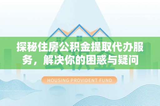 前金探秘住房公积金提取代办服务，解决你的困惑与疑问