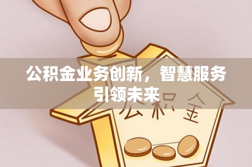前金公积金业务创新，智慧服务引领未来