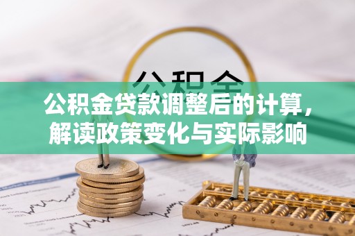 前金公积金贷款调整后的计算，解读政策变化与实际影响