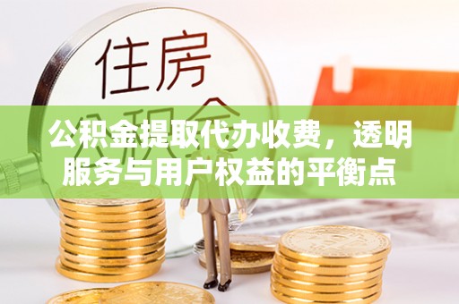 前金公积金提取代办收费，透明服务与用户权益的平衡点
