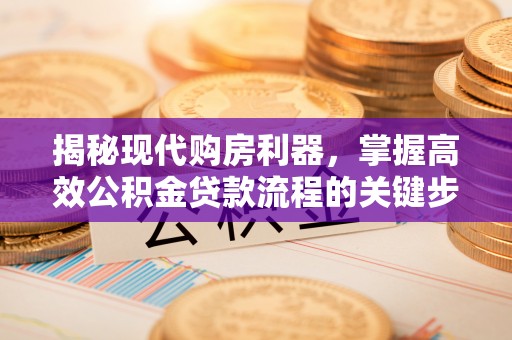 前金揭秘现代购房利器，掌握高效公积金贷款流程的关键步骤