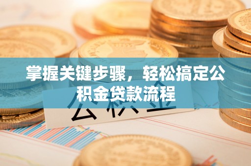 前金掌握关键步骤，轻松搞定公积金贷款流程