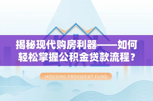前金揭秘现代购房利器——如何轻松掌握公积金贷款流程？