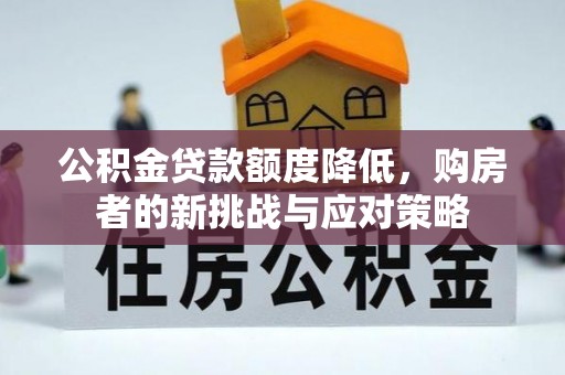 前金公积金贷款额度降低，购房者的新挑战与应对策略