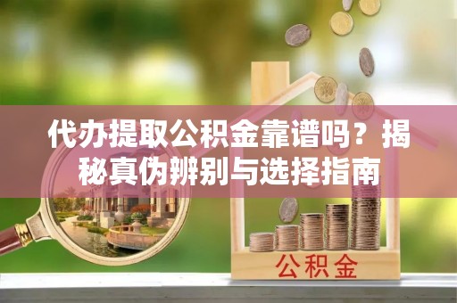 前金代办提取公积金靠谱吗？揭秘真伪辨别与选择指南