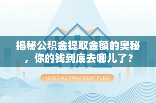 前金揭秘公积金提取金额的奥秘，你的钱到底去哪儿了？