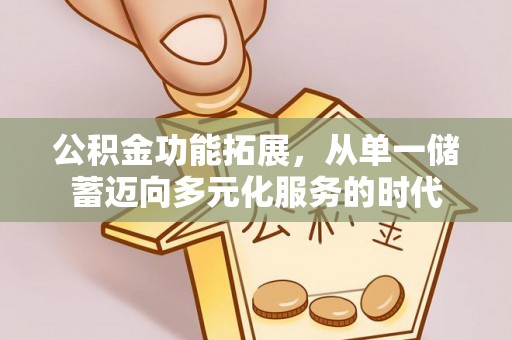 前金公积金功能拓展，从单一储蓄迈向多元化服务的时代