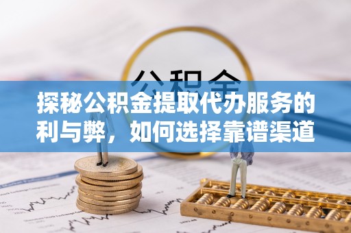 前金探秘公积金提取代办服务的利与弊，如何选择靠谱渠道？