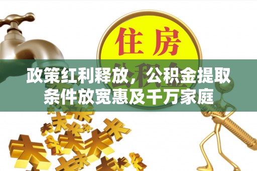 前金政策红利释放，公积金提取条件放宽惠及千万家庭