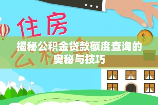 前金揭秘公积金贷款额度查询的奥秘与技巧