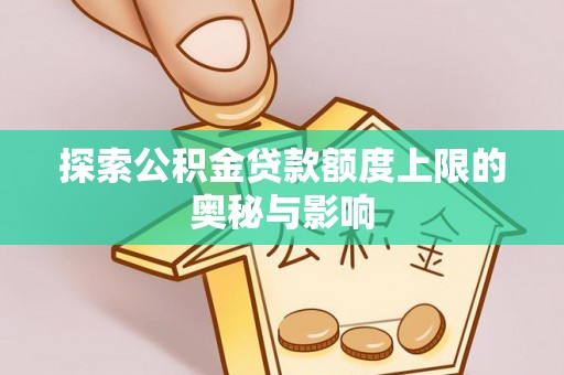 前金探索公积金贷款额度上限的奥秘与影响