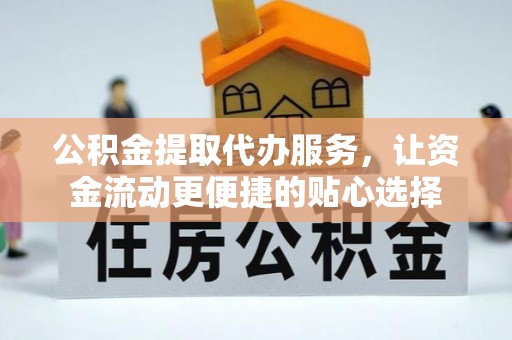 前金公积金提取代办服务，让资金流动更便捷的贴心选择