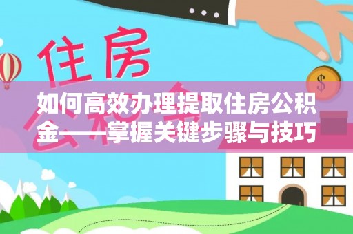 前金如何高效办理提取住房公积金——掌握关键步骤与技巧