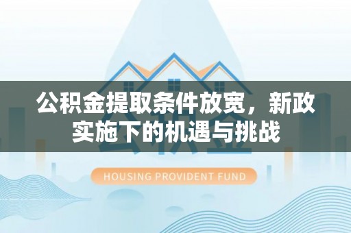 前金公积金提取条件放宽，新政实施下的机遇与挑战