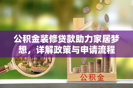 前金公积金装修贷款助力家居梦想，详解政策与申请流程
