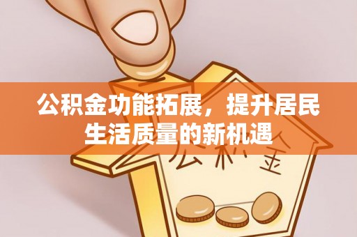 前金公积金功能拓展，提升居民生活质量的新机遇