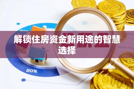 前金解锁住房资金新用途的智慧选择