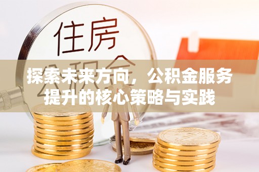 前金探索未来方向，公积金服务提升的核心策略与实践