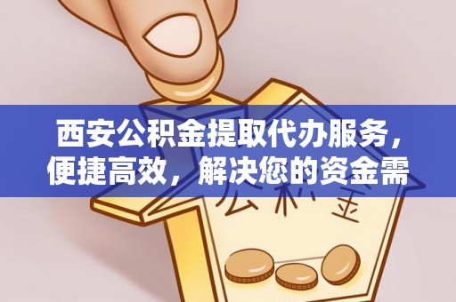 前金西安公积金提取代办服务，便捷高效，解决您的资金需求