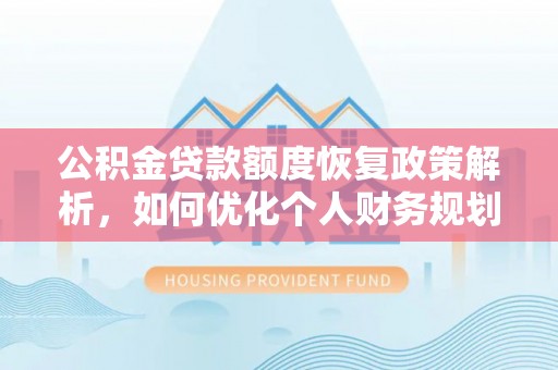 前金公积金贷款额度恢复政策解析，如何优化个人财务规划