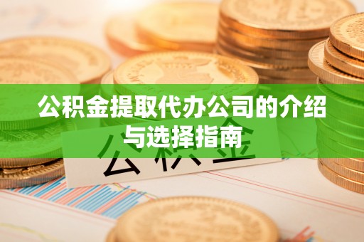 前金公积金提取代办公司的介绍与选择指南