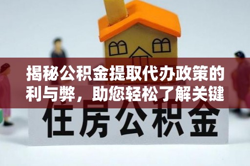 前金揭秘公积金提取代办政策的利与弊，助您轻松了解关键要点