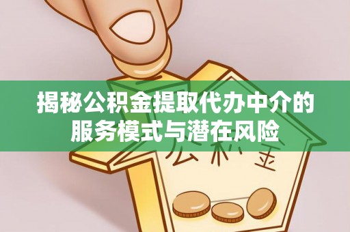 前金揭秘公积金提取代办中介的服务模式与潜在风险