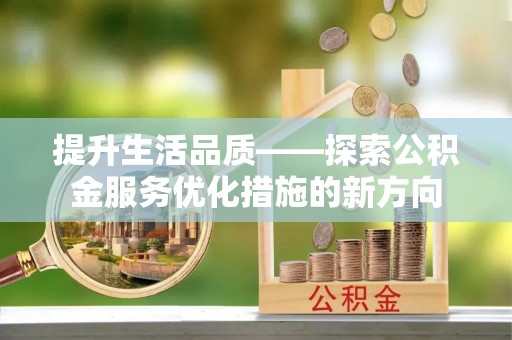 前金提升生活品质——探索公积金服务优化措施的新方向