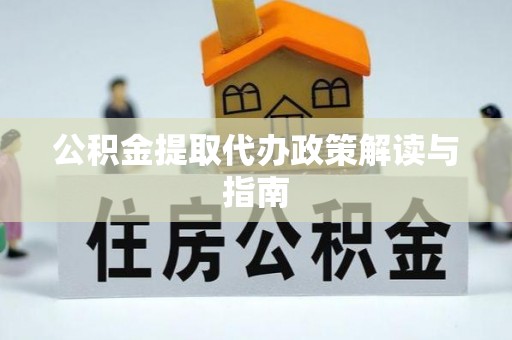 前金公积金提取代办政策解读与指南