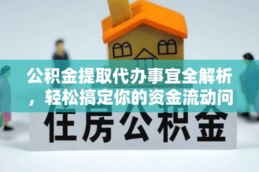 前金公积金提取代办事宜全解析，轻松搞定你的资金流动问题