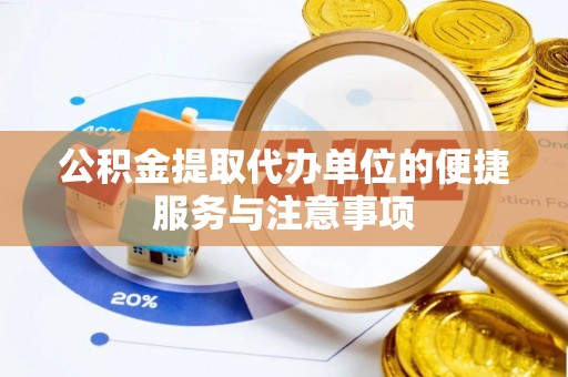 前金公积金提取代办单位的便捷服务与注意事项
