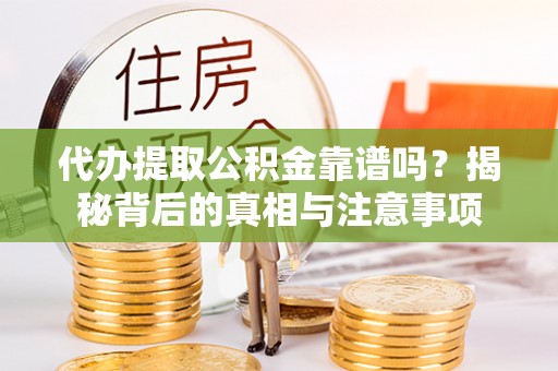 前金代办提取公积金靠谱吗？揭秘背后的真相与注意事项