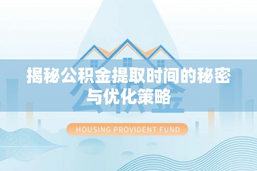 前金揭秘公积金提取时间的秘密与优化策略