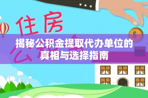 前金揭秘公积金提取代办单位的真相与选择指南