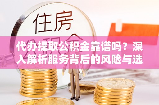 前金代办提取公积金靠谱吗？深入解析服务背后的风险与选择
