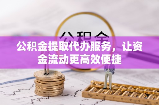 前金公积金提取代办服务，让资金流动更高效便捷