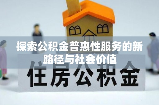 前金探索公积金普惠性服务的新路径与社会价值