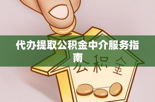 前金代办提取公积金中介服务指南