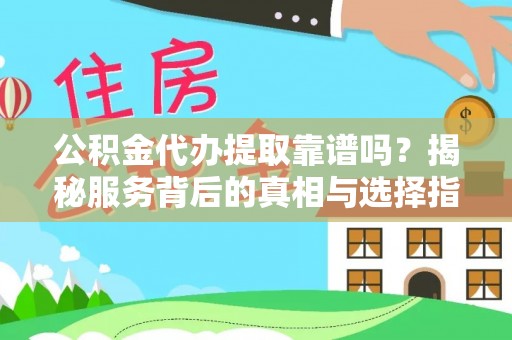 前金公积金代办提取靠谱吗？揭秘服务背后的真相与选择指南