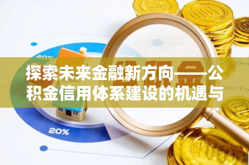 前金探索未来金融新方向——公积金信用体系建设的机遇与挑战