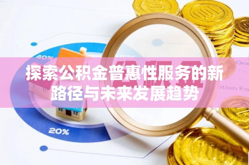 前金探索公积金普惠性服务的新路径与未来发展趋势
