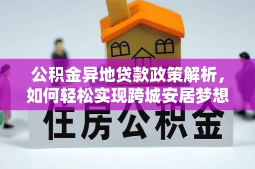 前金公积金异地贷款政策解析，如何轻松实现跨城安居梦想