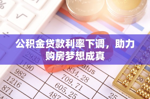 前金公积金贷款利率下调，助力购房梦想成真