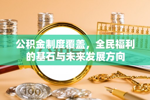 前金公积金制度覆盖，全民福利的基石与未来发展方向