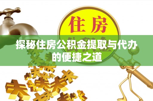 前金探秘住房公积金提取与代办的便捷之道