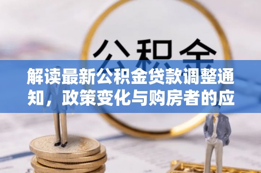 前金解读最新公积金贷款调整通知，政策变化与购房者的应对策略