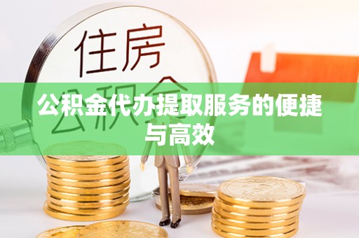 前金公积金代办提取服务的便捷与高效