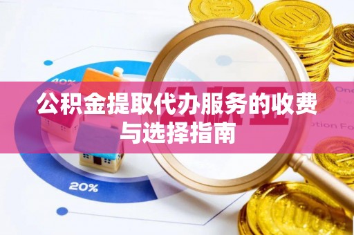 前金公积金提取代办服务的收费与选择指南