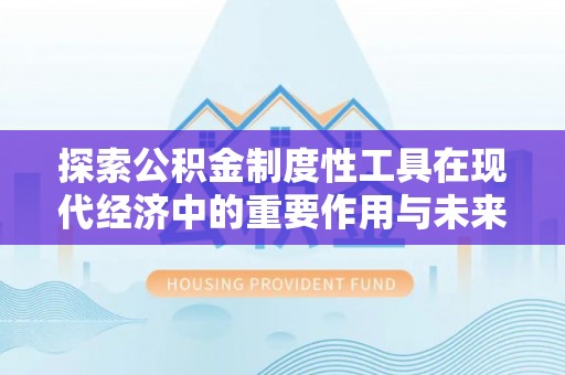 前金探索公积金制度性工具在现代经济中的重要作用与未来发展趋势